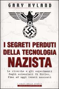 segreti perduti della tecnologia nazista. Le ricerche e gli 