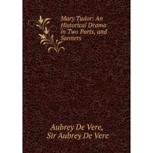 Mary Tudor An Historical Drama in Two Parts, and Sonnets Sir Aubrey 