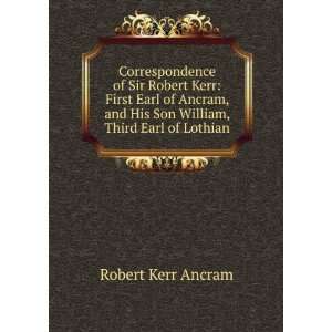 Correspondence of Sir Robert Kerr First Earl of Ancram, and His Son 