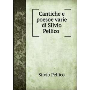   : Cantiche e poesoe varie di Silvio Pellico .: Silvio Pellico: Books