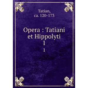  Opera  Tatiani et Hippolyti. 1 ca. 120 173 Tatian Books